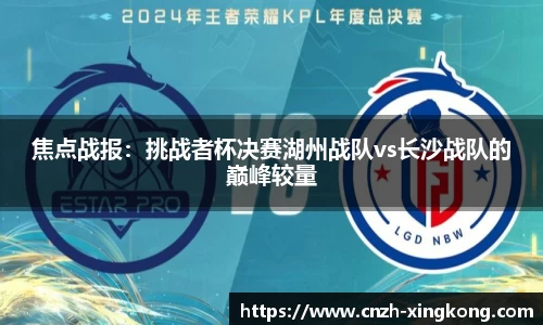 焦点战报：挑战者杯决赛湖州战队vs长沙战队的巅峰较量