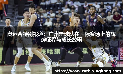 奥运会特别报道：广州篮球队在国际赛场上的辉煌征程与成长故事