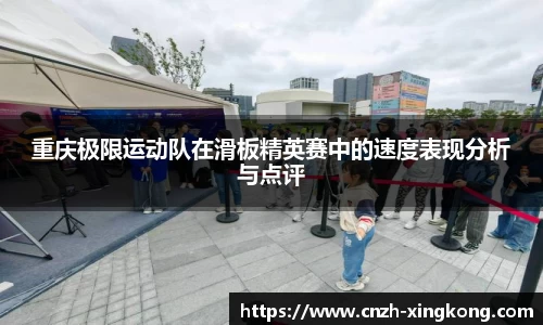 重庆极限运动队在滑板精英赛中的速度表现分析与点评