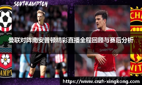 曼联对阵南安普顿精彩直播全程回顾与赛后分析