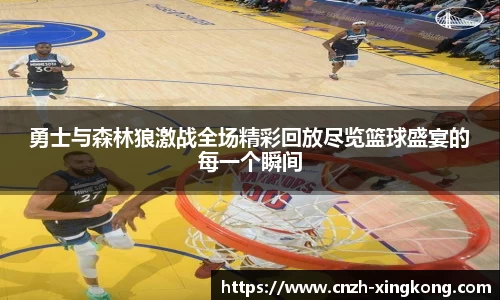 勇士与森林狼激战全场精彩回放尽览篮球盛宴的每一个瞬间
